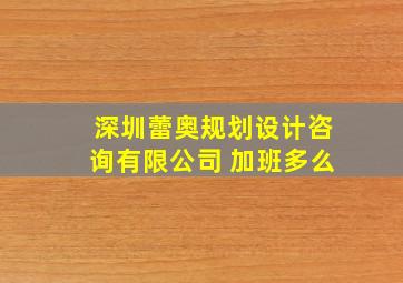 深圳蕾奥规划设计咨询有限公司 加班多么